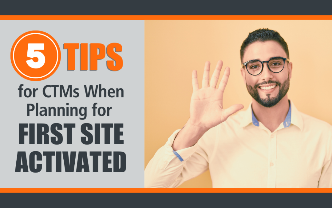 5 Tips for Clinical Trial Managers (CTMs) When Planning for First Site Activated